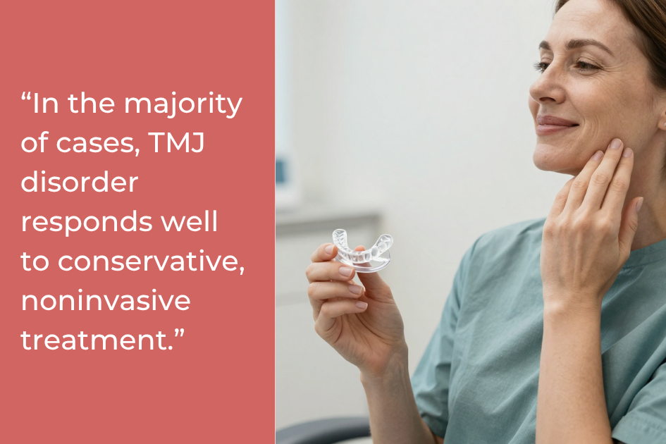 “In the majority of cases, TMJ disorder responds well to conservative, noninvasive treatment.” - Above and Beyond Dental.png